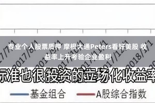 专业个人股票质押 摩根大通Peters看好美股 收益率上升考验企业盈利