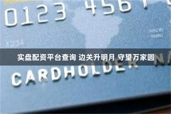 实盘配资平台查询 边关升明月 守望万家圆