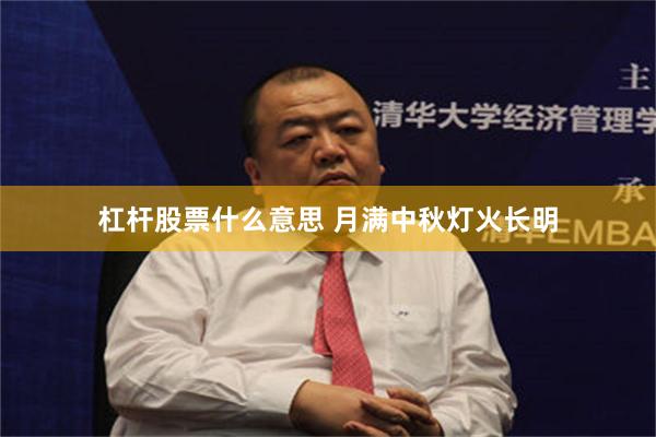 杠杆股票什么意思 月满中秋灯火长明