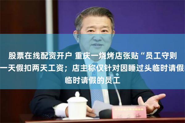 股票在线配资开户 重庆一烧烤店张贴“员工守则”：请一天假扣两天工资；店主称仅针对因睡过头临时请假的员工