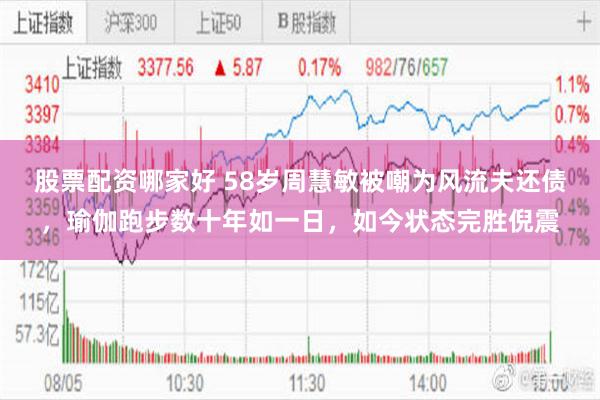 股票配资哪家好 58岁周慧敏被嘲为风流夫还债，瑜伽跑步数十年如一日，如今状态完胜倪震