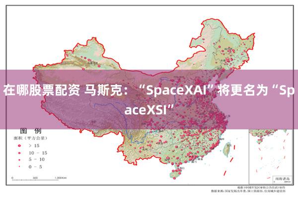 在哪股票配资 马斯克：“SpaceXAI”将更名为“SpaceXSI”