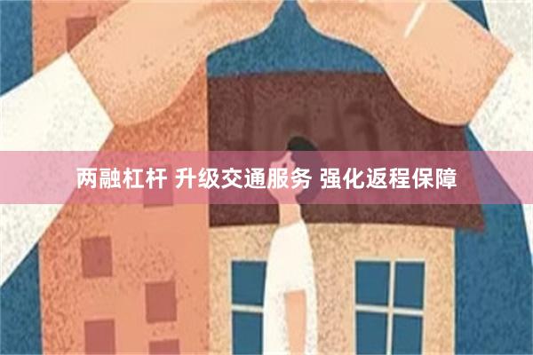两融杠杆 升级交通服务 强化返程保障