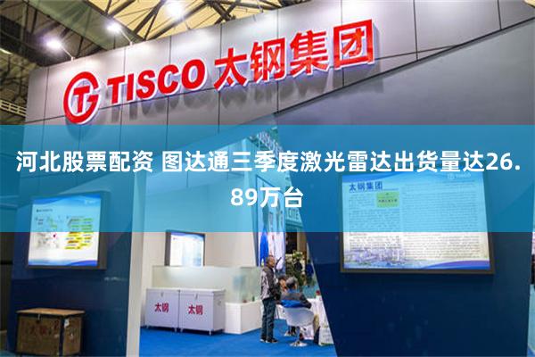 河北股票配资 图达通三季度激光雷达出货量达26.89万台