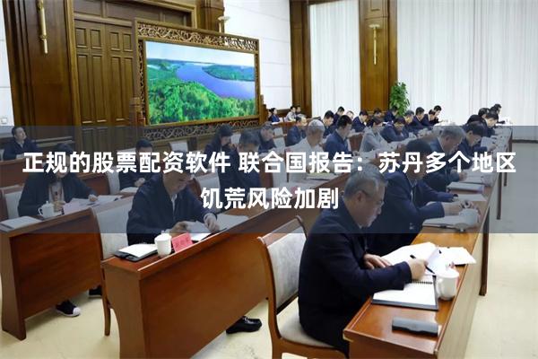 正规的股票配资软件 联合国报告:苏丹多个地区饥荒风险加剧