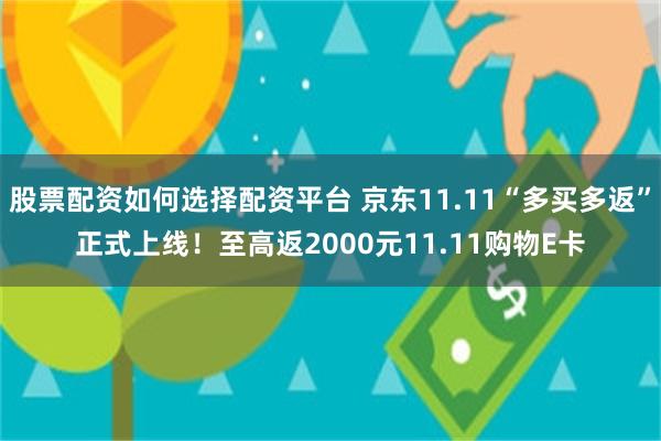 股票配资如何选择配资平台 京东11.11“多买多返”正式上线！至高返2000元11.11购物E卡